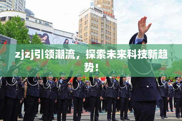 zjzj引领潮流，探索未来科技新趋势！