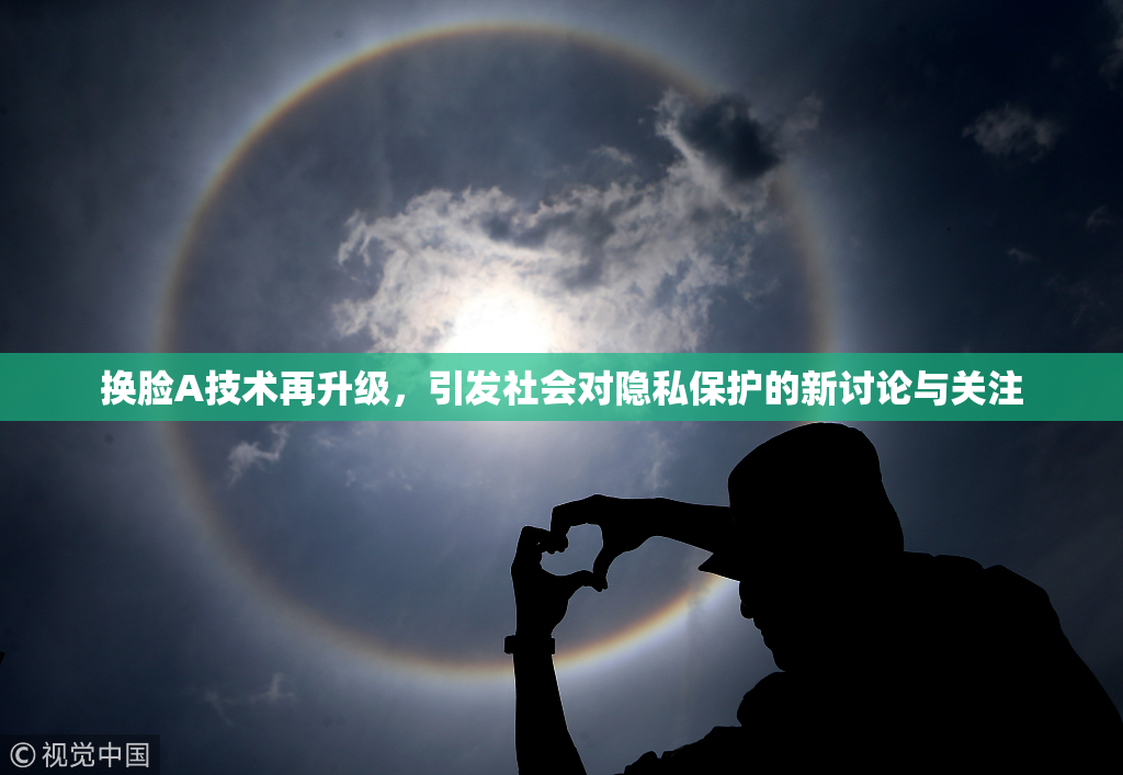 换脸A技术再升级，引发社会对隐私保护的新讨论与关注
