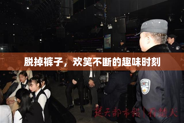 脱掉裤子，欢笑不断的趣味时刻