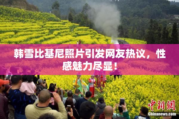 韩雪比基尼照片引发网友热议，性感魅力尽显！