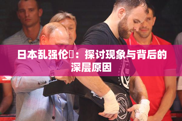 日本乱强伦乂：探讨现象与背后的深层原因