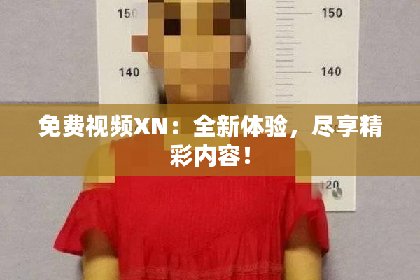 免费视频XN：全新体验，尽享精彩内容！