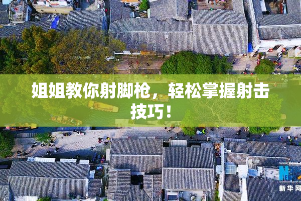 姐姐教你射脚枪，轻松掌握射击技巧！