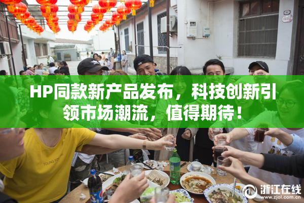 HP同款新产品发布，科技创新引领市场潮流，值得期待！