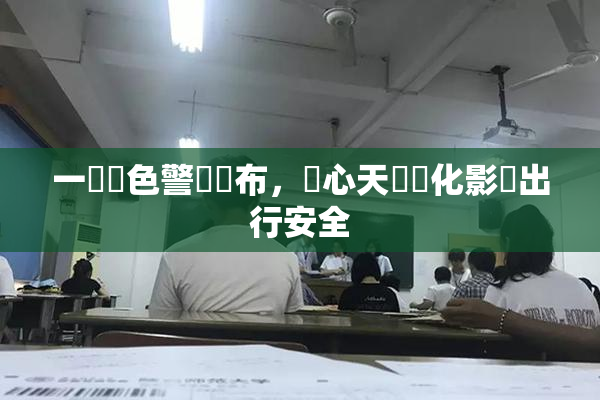 一級黃色警報發布，當心天氣變化影響出行安全