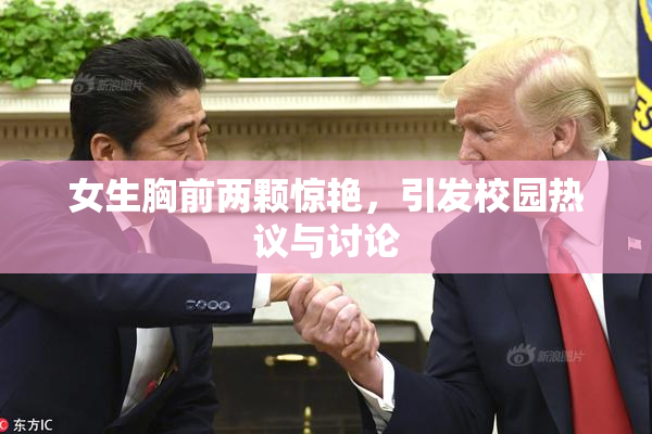 女生胸前两颗惊艳，引发校园热议与讨论