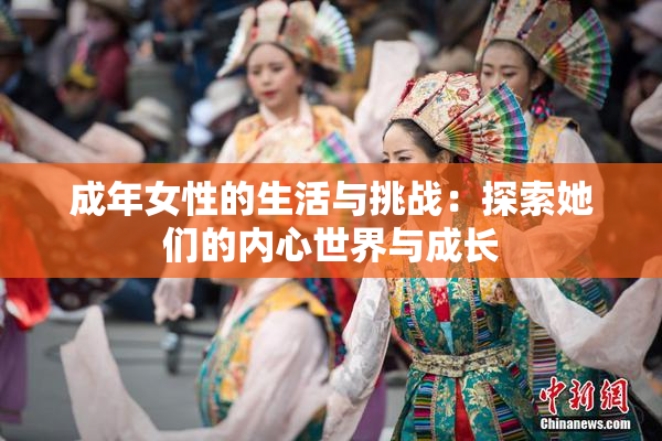 成年女性的生活与挑战：探索她们的内心世界与成长