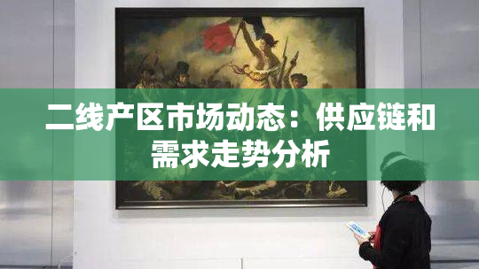二线产区市场动态：供应链和需求走势分析