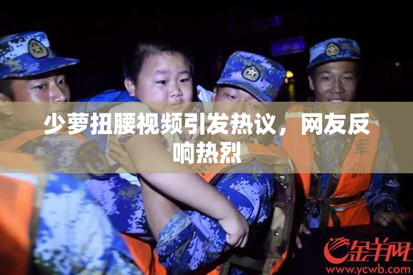 少萝扭腰视频引发热议，网友反响热烈