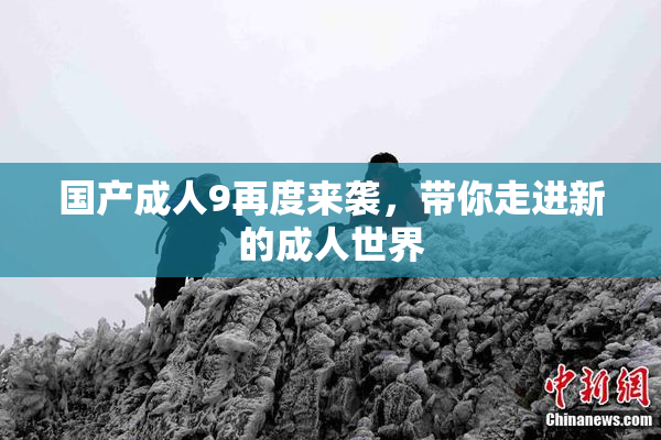 国产成人9再度来袭，带你走进新的成人世界