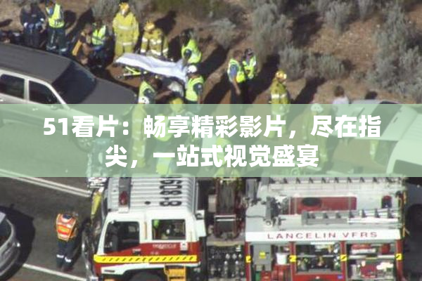 51看片：畅享精彩影片，尽在指尖，一站式视觉盛宴