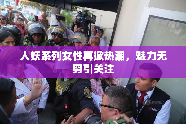 人妖系列女性再掀热潮，魅力无穷引关注