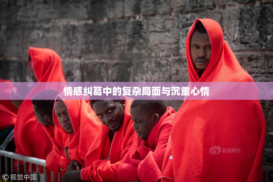 情感纠葛中的复杂局面与沉重心情
