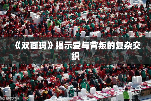 《双面玛》揭示爱与背叛的复杂交织