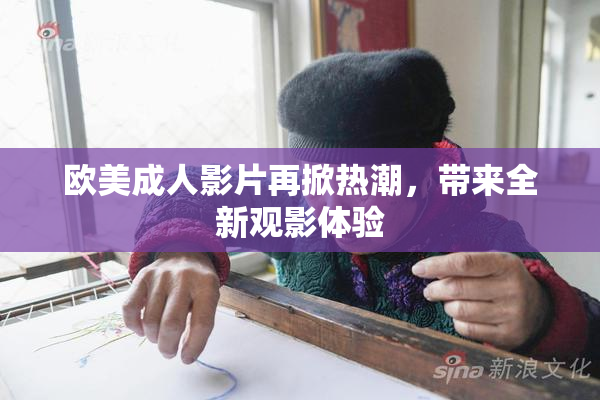 欧美成人影片再掀热潮，带来全新观影体验