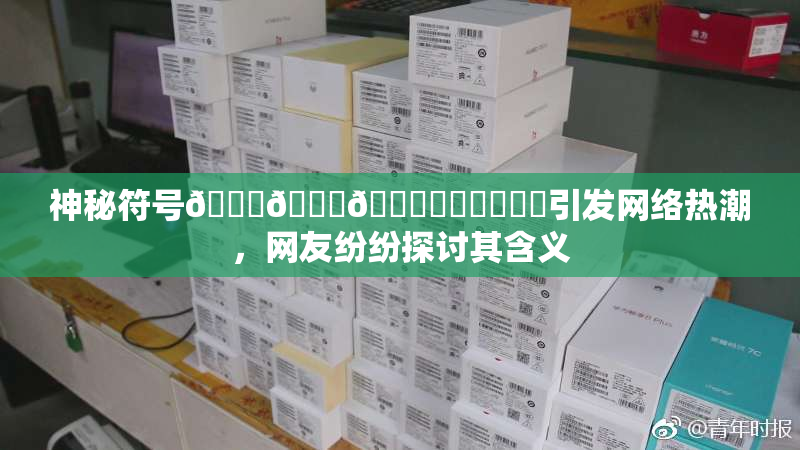 神秘符号🍆🍑🔞❌‌❌‌❌‌引发网络热潮，网友纷纷探讨其含义