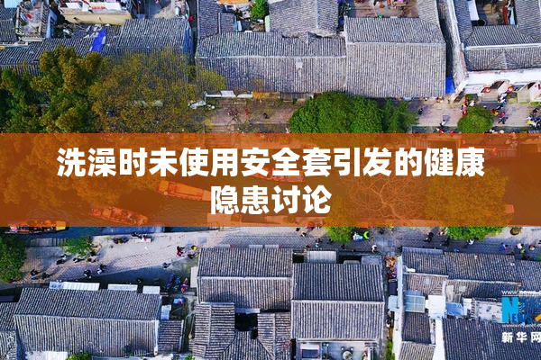 洗澡时未使用安全套引发的健康隐患讨论
