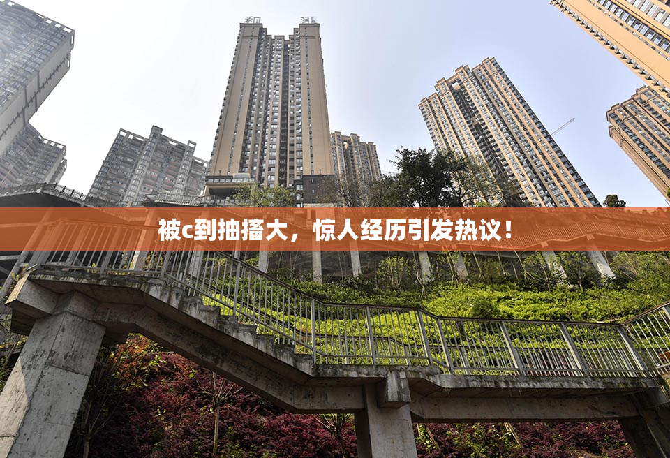 被c到抽搐大，惊人经历引发热议！