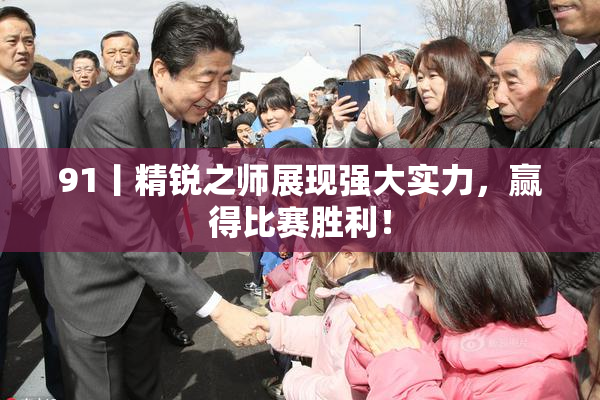 91丨精锐之师展现强大实力，赢得比赛胜利！