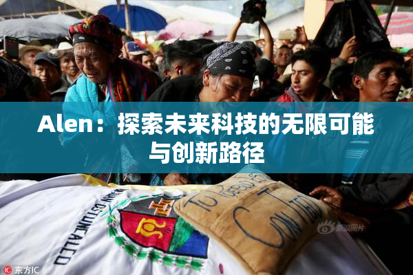 Alen：探索未来科技的无限可能与创新路径