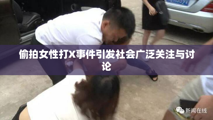 偷拍女性打X事件引发社会广泛关注与讨论