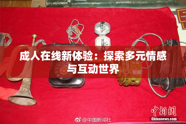 成人在线新体验：探索多元情感与互动世界