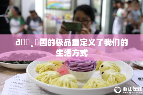 🌸‌国的极品重定义了我们的生活方式