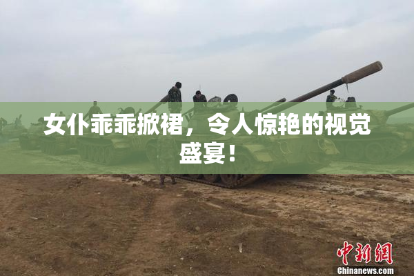女仆乖乖掀裙，令人惊艳的视觉盛宴！