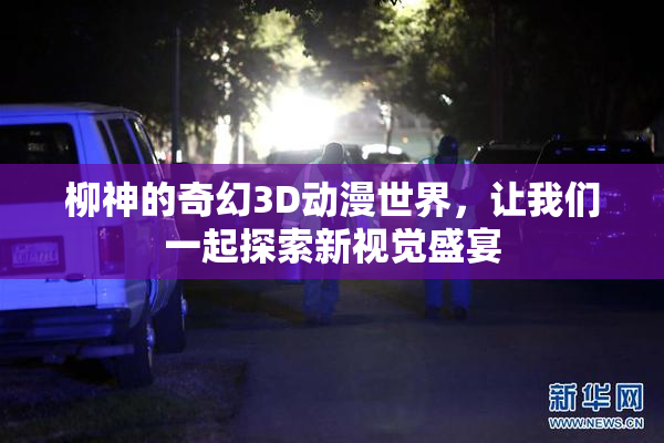 柳神的奇幻3D动漫世界，让我们一起探索新视觉盛宴