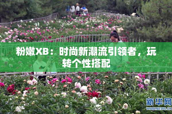 粉嫩XB：时尚新潮流引领者，玩转个性搭配