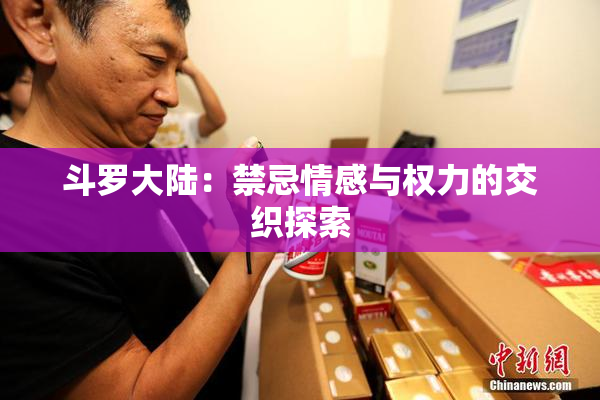 斗罗大陆：禁忌情感与权力的交织探索