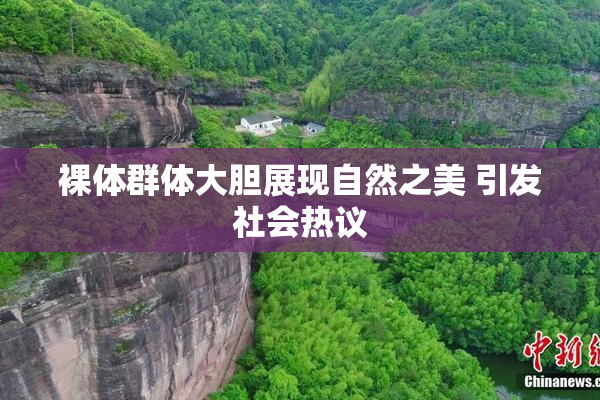裸体群体大胆展现自然之美 引发社会热议