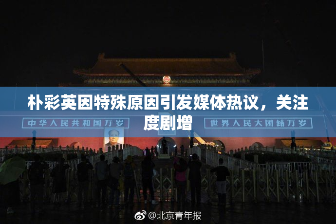 朴彩英因特殊原因引发媒体热议，关注度剧增