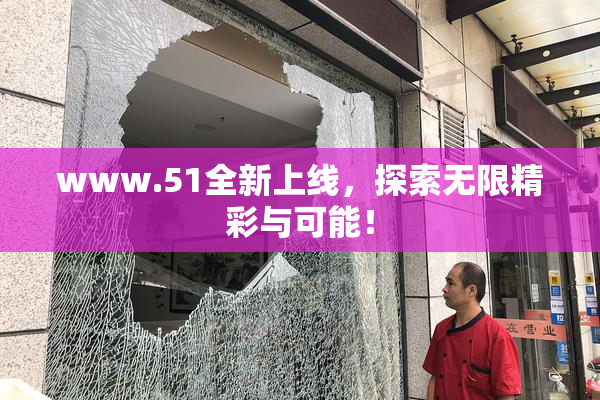 www.51全新上线，探索无限精彩与可能！