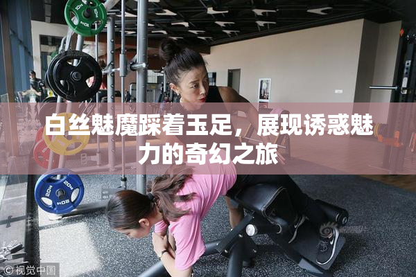 白丝魅魔踩着玉足，展现诱惑魅力的奇幻之旅