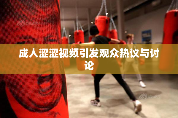 成人涩涩视频引发观众热议与讨论