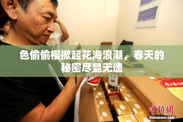 色偷偷樱掀起花海浪潮，春天的秘密尽显无遗