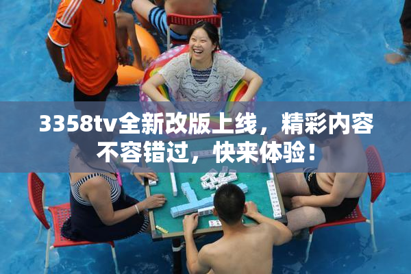 3358tv全新改版上线，精彩内容不容错过，快来体验！