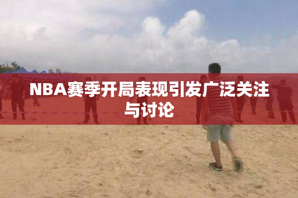 NBA赛季开局表现引发广泛关注与讨论