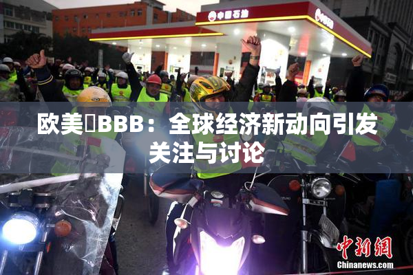 欧美槡BBB：全球经济新动向引发关注与讨论