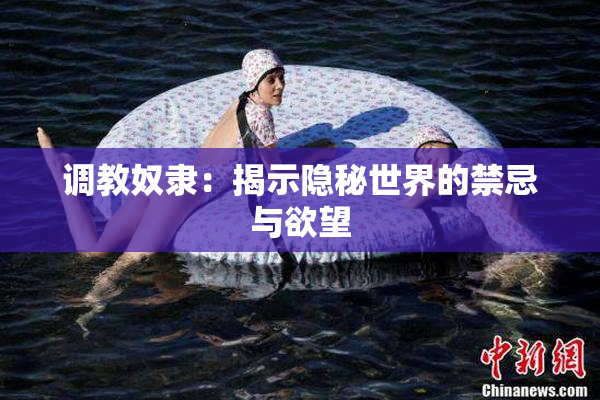 调教奴隶：揭示隐秘世界的禁忌与欲望
