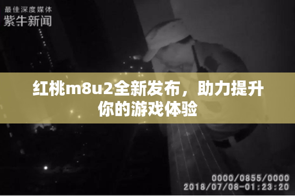 红桃m8u2全新发布，助力提升你的游戏体验