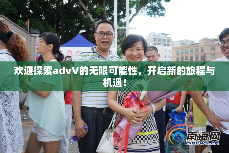 欢迎探索advV的无限可能性，开启新的旅程与机遇！