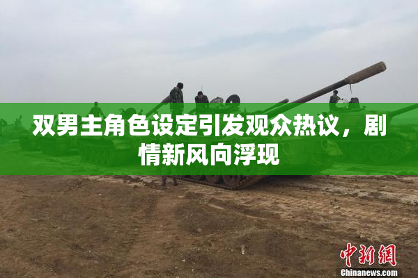 双男主角色设定引发观众热议，剧情新风向浮现