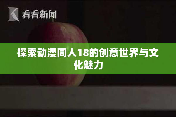 探索动漫同人18的创意世界与文化魅力