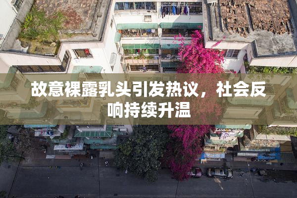 故意裸露乳头引发热议，社会反响持续升温