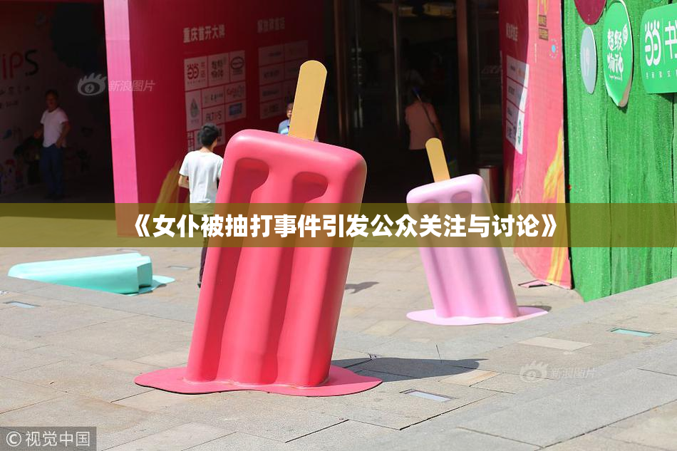 《女仆被抽打事件引发公众关注与讨论》