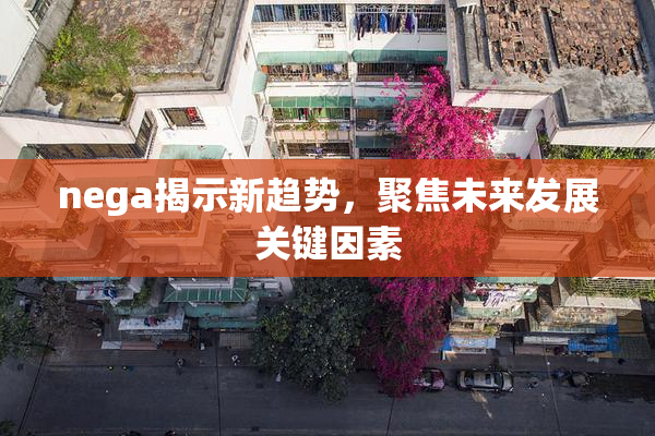 nega揭示新趋势，聚焦未来发展关键因素