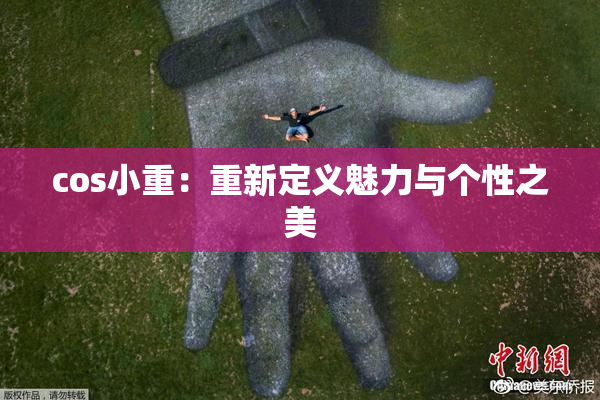 cos小重：重新定义魅力与个性之美