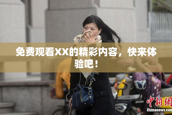 免费观看XX的精彩内容，快来体验吧！